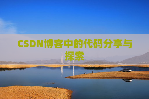 CSDN博客中的代码分享与探索 CSDN博客中的代码分享与探索